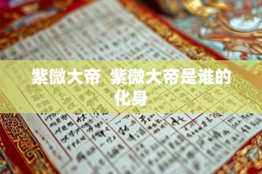 紫微大帝  紫微大帝是谁的化身