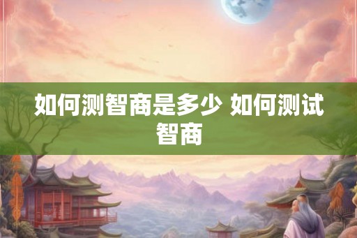 如何测智商是多少 如何测试智商