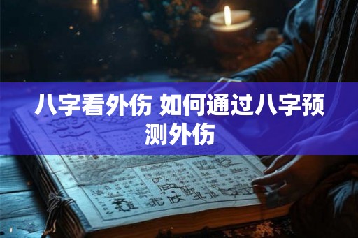 八字看外伤 如何通过八字预测外伤