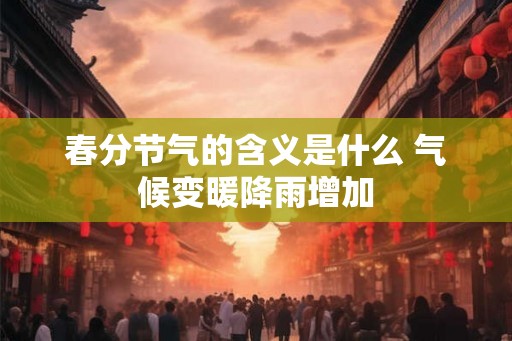 春分节气的含义是什么 气候变暖降雨增加 春分节气的含义是什么 气候变暖降雨增加