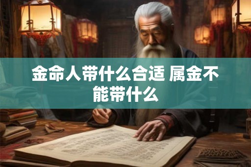 金命人带什么合适 属金不能带什么