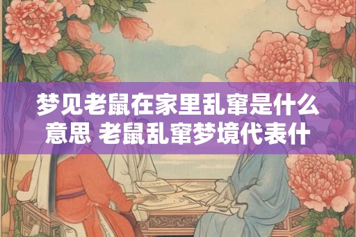 梦见老鼠在家里乱窜是什么意思 老鼠乱窜梦境代表什么