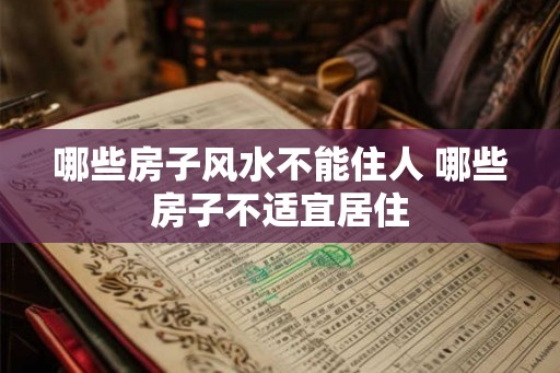 哪些房子风水不能住人 哪些房子不适宜居住