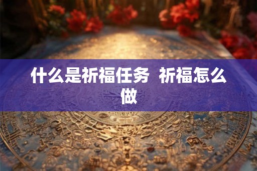 什么是祈福任务 祈福怎么做 什么是祈福任务 祈福怎么做