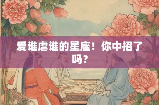 爱谁虐谁的星座！你中招了吗？
