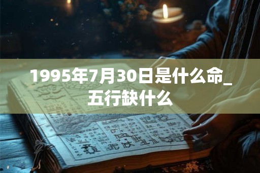 1995年7月30日是什么命_五行缺什么