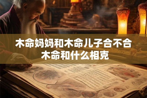 木命妈妈和木命儿子合不合 木命和什么相克