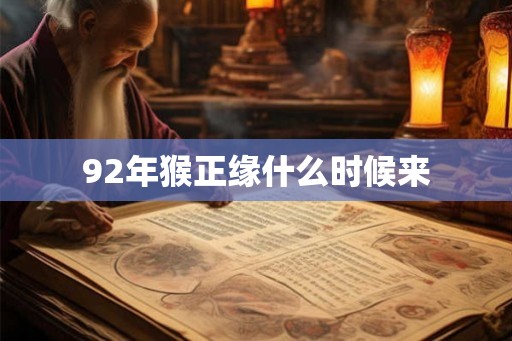 92年猴正缘什么时候来 92年猴正缘什么时候来