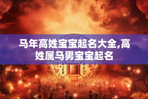 马年高姓宝宝起名大全,高姓属马男宝宝起名