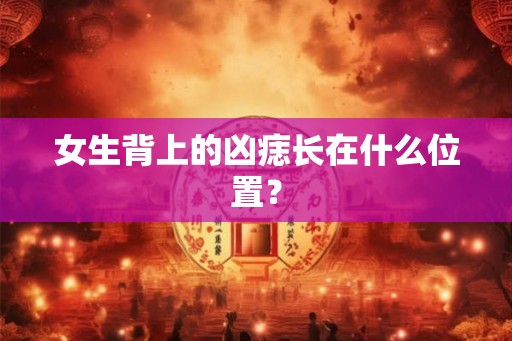 女生背上的凶痣长在什么位置？
