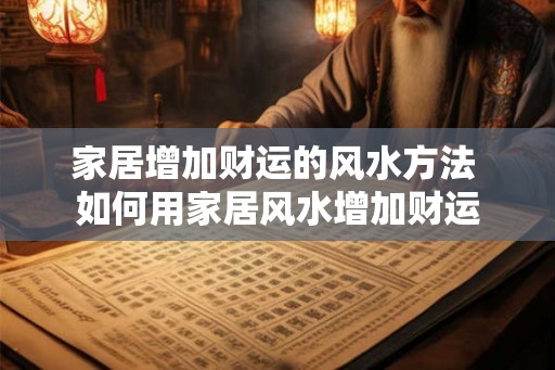 家居增加财运的风水方法 如何用家居风水增加财运 家居增加财运的风水方法 如何用家居风水增加财运