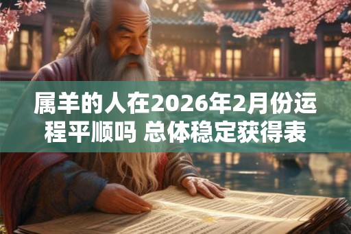 属羊的人在2026年2月份运程平顺吗 总体稳定获得表彰