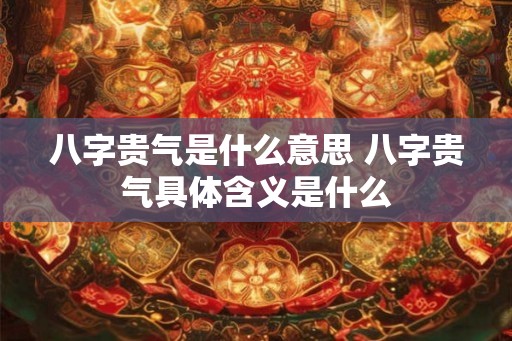 八字贵气是什么意思 八字贵气具体含义是什么
