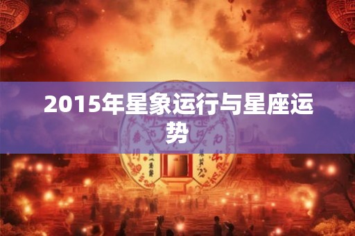2015年星象运行与星座运势 2015年星象运行与星座运势