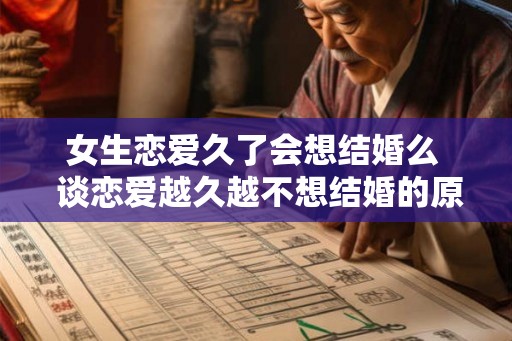 女生恋爱久了会想结婚么 谈恋爱越久越不想结婚的原因 女生恋爱久了会想结婚么 谈恋爱越久越不想结婚的原因