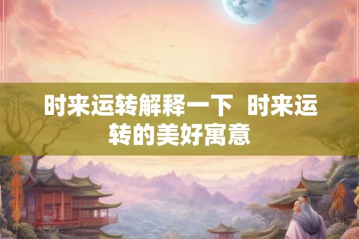 时来运转解释一下  时来运转的美好寓意