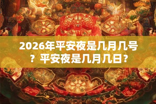 2026年平安夜是几月几号？平安夜是几月几日？