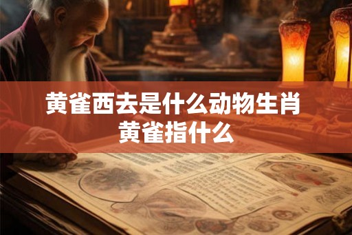 黄雀西去是什么动物生肖 黄雀指什么