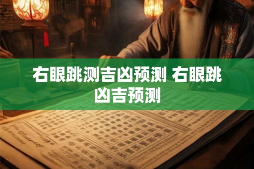 右眼跳测吉凶预测 右眼跳凶吉预测 右眼跳测吉凶预测 右眼跳凶吉预测