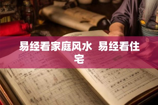 易经看家庭风水  易经看住宅
