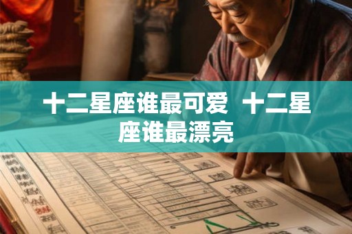 十二星座谁最可爱  十二星座谁最漂亮