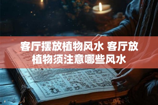 客厅摆放植物风水 客厅放植物须注意哪些风水 客厅摆放植物风水 客厅放植物须注意哪些风水