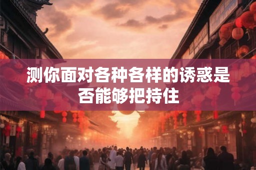 测你面对各种各样的诱惑是否能够把持住