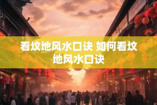 看坟地风水口诀 如何看坟地风水口诀