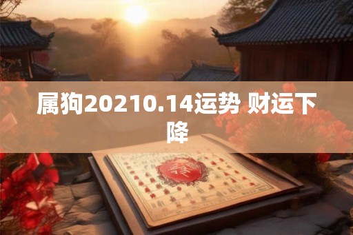 属狗20210.14运势 财运下降 属狗20210.14运势 财运下降