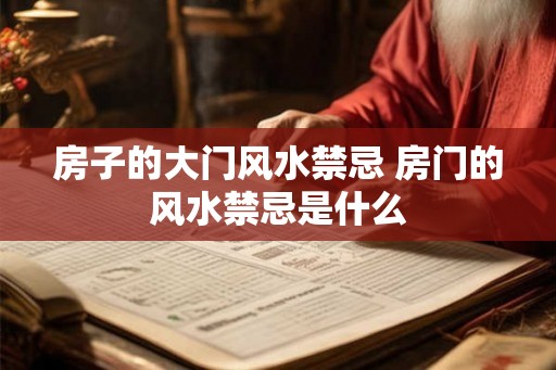 房子的大门风水禁忌 房门的风水禁忌是什么