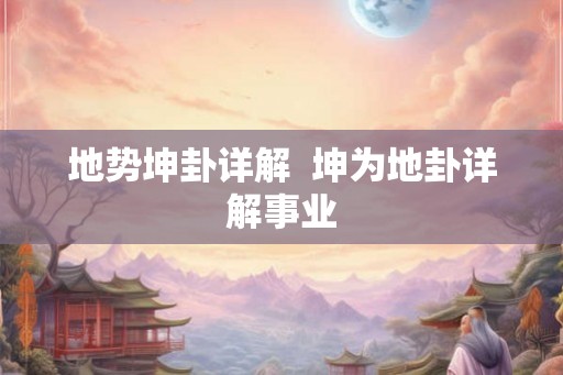 地势坤卦详解 坤为地卦详解事业 地势坤卦详解 坤为地卦详解事业