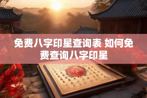免费八字印星查询表 如何免费查询八字印星