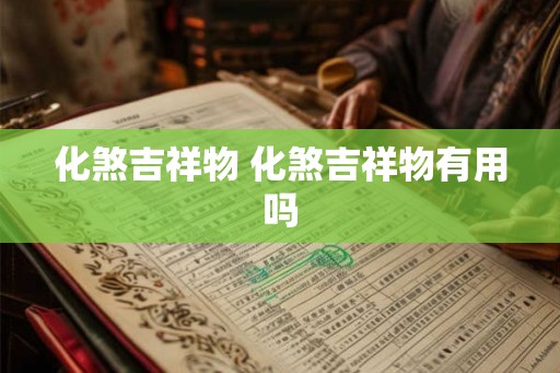 化煞吉祥物 化煞吉祥物有用吗