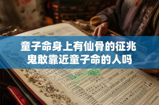 童子命身上有仙骨的征兆 鬼敢靠近童子命的人吗