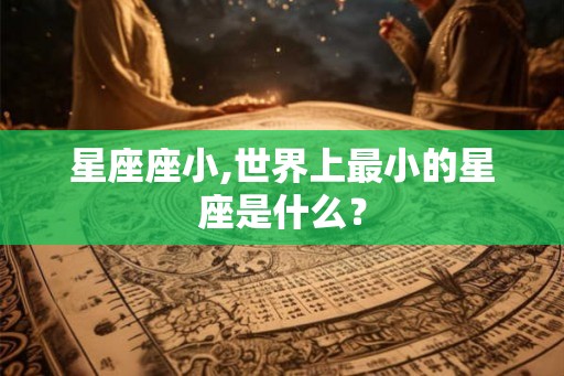 星座座小,世界上最小的星座是什么？