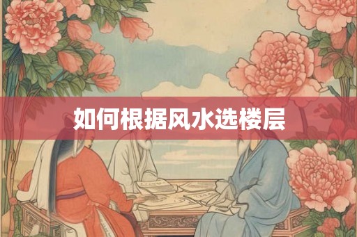 如何根据风水选楼层