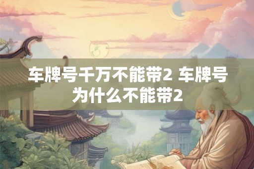 车牌号千万不能带2 车牌号为什么不能带2