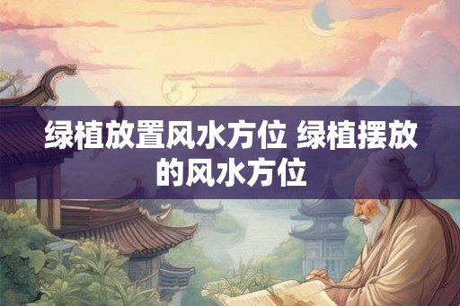 绿植放置风水方位 绿植摆放的风水方位