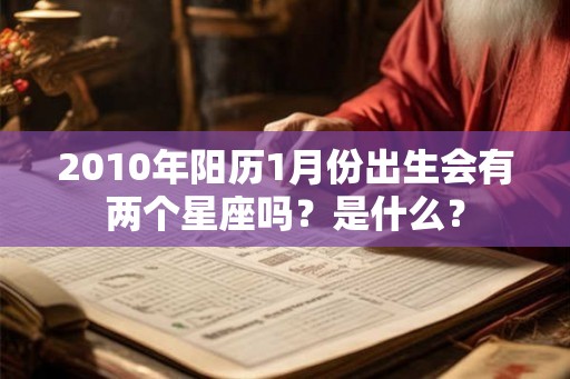 2010年阳历1月份出生会有两个星座吗?是什么? 2010年阳历1月份出生会有两个星座吗?是什么?
