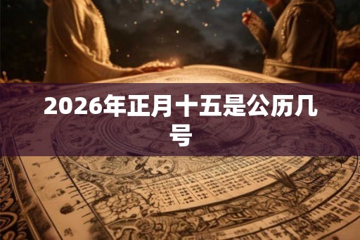 2026年正月十五是公历几号