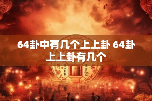 64卦中有几个上上卦 64卦上上卦有几个
