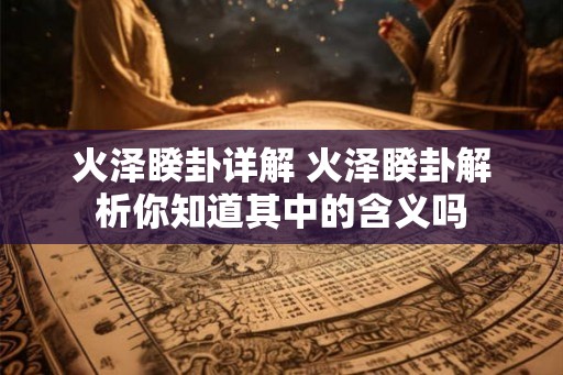 火泽睽卦详解 火泽睽卦解析你知道其中的含义吗