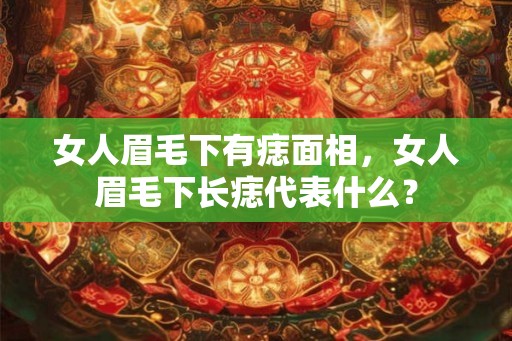 女人眉毛下有痣面相，女人眉毛下长痣代表什么？