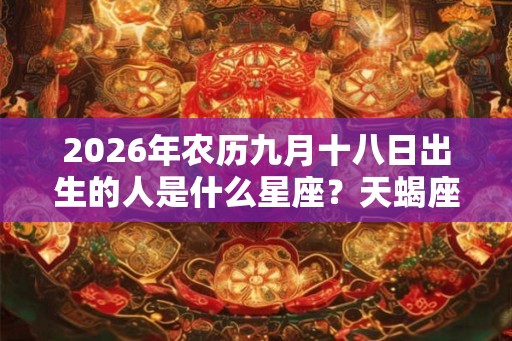 2026年农历九月十八日出生的人是什么星座？天蝎座吗？