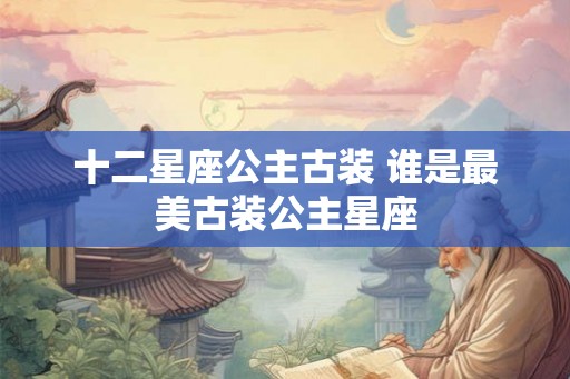 十二星座公主古装 谁是最美古装公主星座