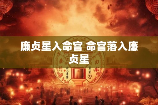 廉贞星入命宫 命宫落入廉贞星