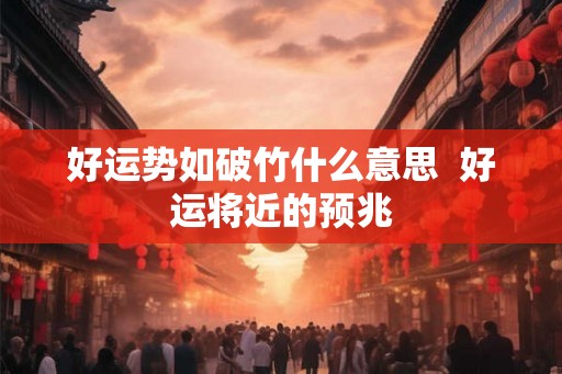 好运势如破竹什么意思 好运将近的预兆 好运势如破竹什么意思 好运将近的预兆