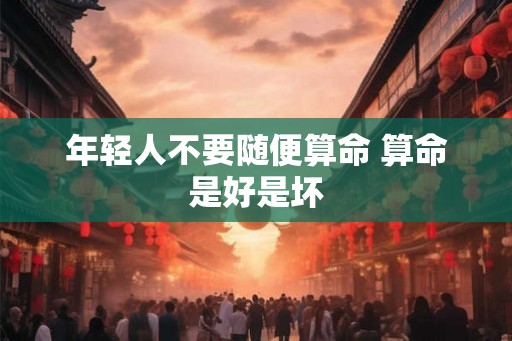 年轻人不要随便算命 算命是好是坏