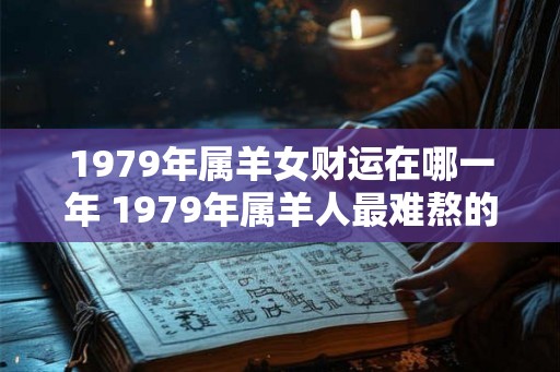 1979年属羊女财运在哪一年 1979年属羊人最难熬的年龄 1979年属羊女财运在哪一年 1979年属羊人最难熬的年龄
