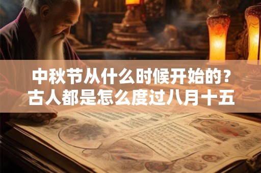 中秋节从什么时候开始的？古人都是怎么度过八月十五的？